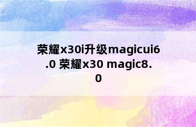 荣耀x30i升级magicui6.0 荣耀x30 magic8.0